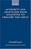 Authority and Asceticism from Augustine to Gregory the Great (Oxford Historical Monographs)