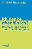 Ich denke, aber bin ich?: Phantastische Reisen durch die Philosophie - Michael Hauskeller