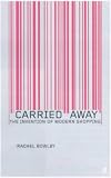 Carried Away: The Invention of Modern Shopping