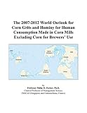 Review ICON Group International, Inc.  / The 2007-2012 World Outlook for Corn Grits and Hominy for Human Consumption Made in Corn Mills Excluding Corn for Brewers’ Use