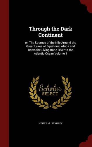 Through the Dark Continent: or, The Sources of the Nile Around the Great Lakes of Equatorial Africa and Down the Livingstone River to the Atlantic Ocean Volume 1