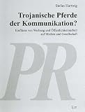 Trojanische Pferde der Kommunikation?: Einflüsse von Werbung und Öffentlichkeitsarbeit auf Medien und Gesellschaft