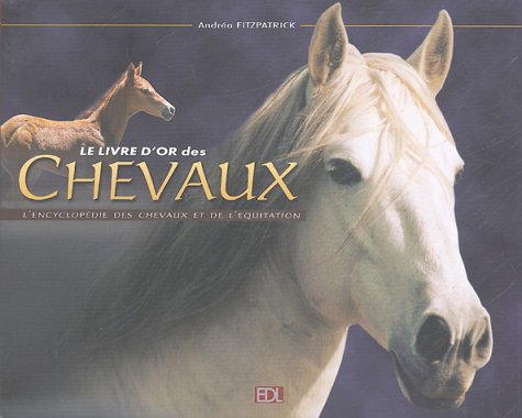 Le livre d'or des chevaux : L'encyclop�die des chevaux et de l'�quitation