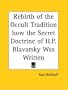 Rebirth of the Occult Tradition How the Secret Doctrine of H.P. Blavatsky Was Written