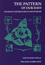 The Pattern of Our Days: Liturgies and Resources for Worship from the Iona Community