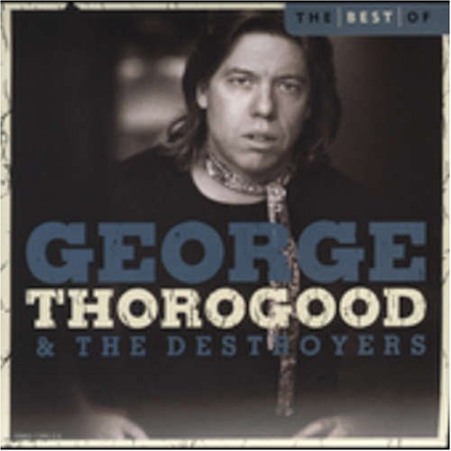 George Thorogood - The Best Of George Thorogood & The Destroyers - Zortam Music