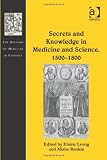 Secrets and Knowledge in Medicine and Science, 1500-1800 (The History of Medicine in Context)