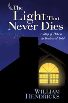 the light that never dies: a story of hope in the shadows of grief - william hendricks
