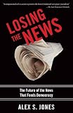 Losing the News: The Future of the News that Feeds Democracy (Institutions of American Democracy Series)