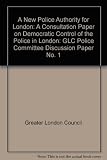 A new police authority for London : a consultation paper on democratic control of the police in London