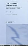 The Legacy of Soviet Dissent: Dissidents, Democratisation and Radical Nationalism in Russia (BASEES/Routledge Series on Russian and East European Studies)