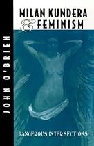 Milan Kundera and Feminism: Dangerous Intersections