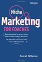 Niche Marketing for Coaches: A Practical Handbook for Building a Life Coaching, Executive Coaching or Business Coaching Practice