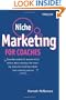 Niche Marketing for Coaches: A Practical Handbook for Building a Life Coaching, Executive Coaching or Business Coaching Practice