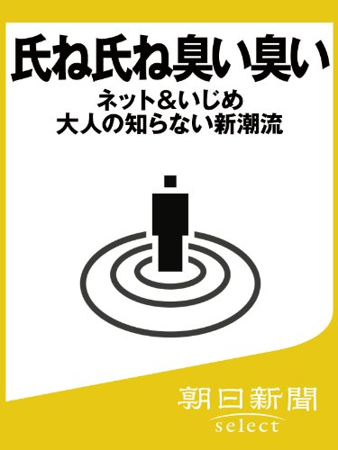 氏ね氏ね臭い臭い――ネット&いじめ 大人の知らない新潮流 (朝日新聞デジタルSELECT)