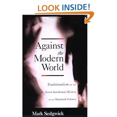 Against the Modern World: Traditionalism and the Secret Intellectual History of the Twentieth Century