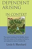 Dependent Arising In Context: the Buddha's core lesson, in the context of his time and ours