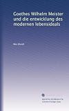 Goethes Wilhelm Meister und die entwicklung des modernen lebensideals (German Edition)