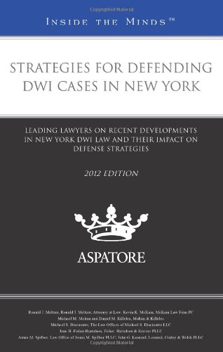 Strategies for Defending DWI Cases in New York, 2012 ed.: Leading Lawyers on Recent Developments in New York DWI Law and