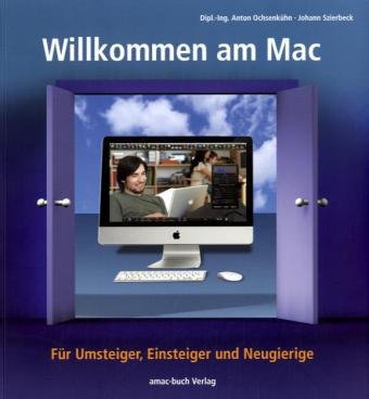 Willkommen am Mac - Für Umsteiger, Einsteiger und Neugierige Willkommen am Mac - Für Umsteiger, Einsteiger und Neugierige