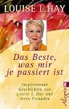 Das Beste, was mir je passiert ist: Inspirierende Geschichten von Louis L - Hay und ihren Freunden - Louise L. Hay