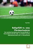 Ballgefühl vs. sexy Pferdeschwänze: Die mediale Darstellung des Frauenfußballs in Deutschland und den USA - im Hinblick auf die Weltmeisterschaft 2011 in Deutschland (German Edition)