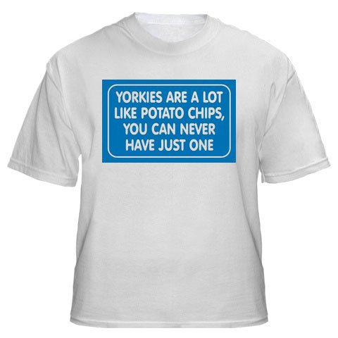 YORKIES ARE A LOT LIKE POTATO CHIPS, YOU CAN NEVER HAVE JUST ONE Adult T-Shirt Various Colors