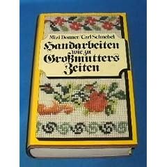 Handarbeiten wie zu Grossmutters Zeiten : ill. Handbuch f�r d. H�keln, Stricken, Sticken, Kn�pfen, f�r d. Kl�ppel-, Durchbruch- u. Spitzenarbeit, d. Goldstickerei u.d. Zierstiche.