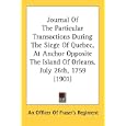 Journal Of The Particular Transactions During The Siege Of Quebec, At Anchor Opposite The Island Of Orleans, July 26th,... by An Officer Of Fraser's Regiment