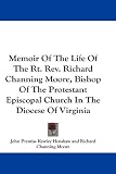 Memoir Of The Life Of The Rt. Rev. Richard Channing Moore, Bishop Of The Protestant Episcopal Church In The Diocese Of Virginia