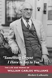 Herbert Leibowitz'sSomething Urgent I Have to Say to You: The Life and Works of William Carlos Williams [Hardcover]2011