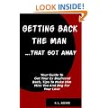 Getting Back The Man That Got Away: Your Guide To Get Your Ex Boyfriend Back, Tips To Make Him Miss You And Beg For Your Love