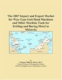 The 2007 Import and Export Market for Way-Type Unit Head Machines and Other Machine Tools for Drilling and Boring Metal in Malaysia