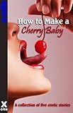 How to make a cherry baby : a collection of five erotic stories