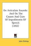 On Articulate Sounds: And On The Causes And Cure Of Impediments Of Speech (1851)