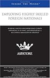 Employing Highly Skilled Foreign Nationals: Leading Lawyers on Counseling Clients, Obtaining H-1B Visas, and Developing a Successful Immigration Strategy (Inside the Minds) Employing Highly Skilled Foreign Nationals: Leading Lawyers on Counseling Clients, Obtaining H-1B Visas, and Developing a Successful Immigration Strategy (Inside the Minds)