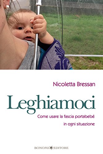 Leghiamoci: Come usare la fascia portabebé in ogni situazione (Italian Edition)