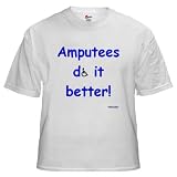 Amputees Do It Better Health White T-Shirt by CafePress