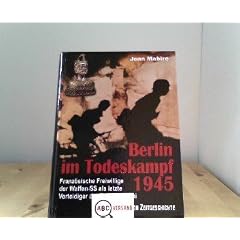 Berlin im Todeskampf 1945: Franz�sische Freiwillige der Waffen-SS als letzte Verteidiger der Reichskanzlei