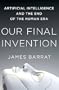 Our Final Invention: Artificial Intelligence and the End of the Human Era