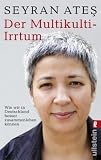 Der Multikulti-Irrtum: Wie wir in Deutschland besser zusammen leben k&ouml;nnen - Seyran Ate