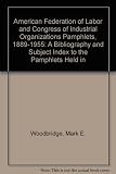 American Federation of Labor and Congress of Industrial Organizations pamphlets, 1889-1955 : a bibliography and subject index to the pamphlets held in the AFL-CIO Library