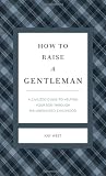 How to Raise a Gentleman: A Civilized Guide to Helping Your Son Through His Uncivilized Childhood (Gentlemanners)