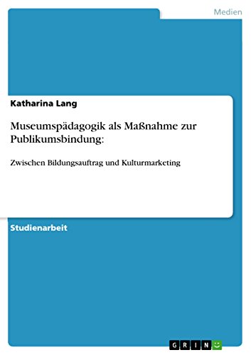 Museumspädagogik als Maßnahme zur Publikumsbindung:: Zwischen Bildungsauftrag und Kulturmarketing (German Edition), by Katharin Museumspädagogik als Maßnahme zur Publikumsbindung:: Zwischen Bildungsauftrag und Kulturmarketing (German Edition), by Katharin