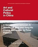 Art and Cultural Policy in China: A Conversation between Ai Weiwei, Uli Sigg and Yung Ho Chang, moderated by Peter Pakesch: 1st (First) Edition