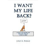 I Want My Life Back! A Fable for Grown-Ups Who are Tired of Living in Limbo