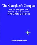 The Caregiver's Compass: How to Navigate with Balance & Effectiveness Using Mindful Caregiving