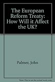 The European Union Reform Treaty : how will it affect the UK?