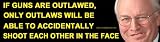 If guns are outlawed, only outlaws will be able to accidentally shoot each other in the face. Bumper Sticker shows picture of Cheney.