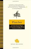 Plan Bee: Everything You Ever Wanted to Know About the Hardest-Working Creatures on thePlanet